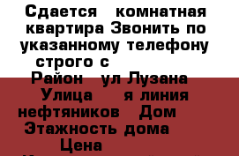 Сдается 1 комнатная квартира Звонить по указанному телефону строго с 19.00-2100  › Район ­ ул.Лузана › Улица ­ 3-я линия нефтяников › Дом ­ 7 › Этажность дома ­ 5 › Цена ­ 13 000 - Краснодарский край, Краснодар г. Недвижимость » Квартиры аренда   . Краснодарский край,Краснодар г.